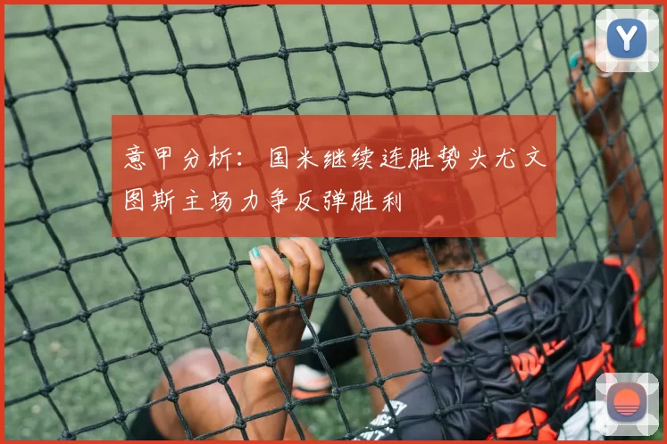 意甲分析：国米继续连胜势头尤文图斯主场力争反弹胜利
