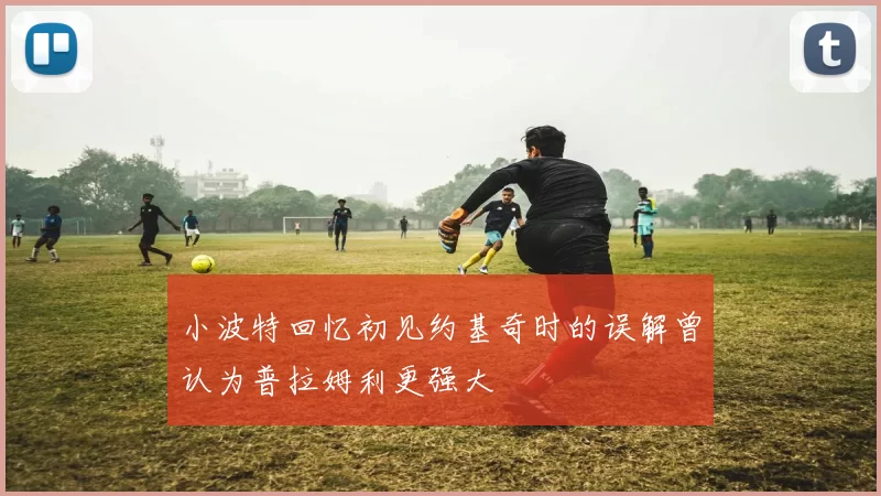 小波特回忆初见约基奇时的误解曾认为普拉姆利更强大
