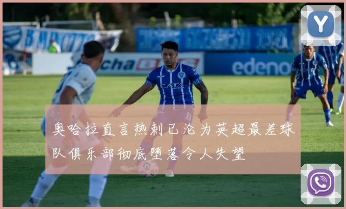 奥哈拉直言热刺已沦为英超最差球队俱乐部彻底堕落令人失望