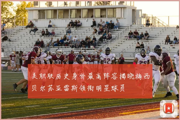 美职联历史身价最高阵容揭晓梅西贝尔苏亚雷斯领衔明星球员