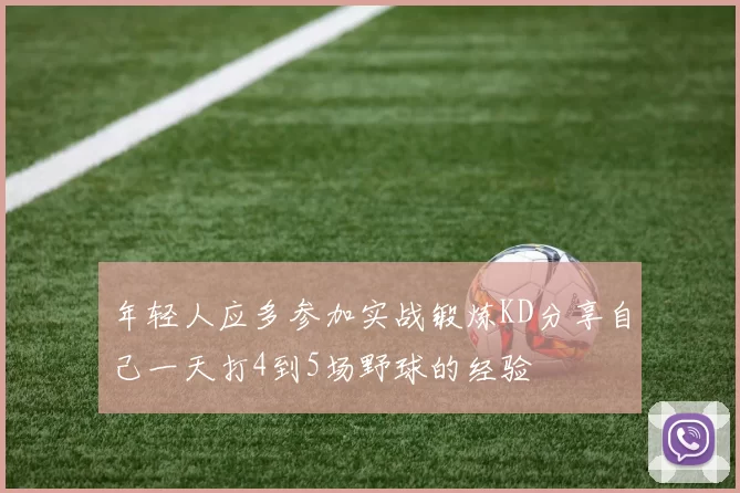 年轻人应多参加实战锻炼KD分享自己一天打4到5场野球的经验