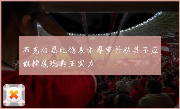 布克对恩比德表示尊重并劝其不应假摔展现真正实力