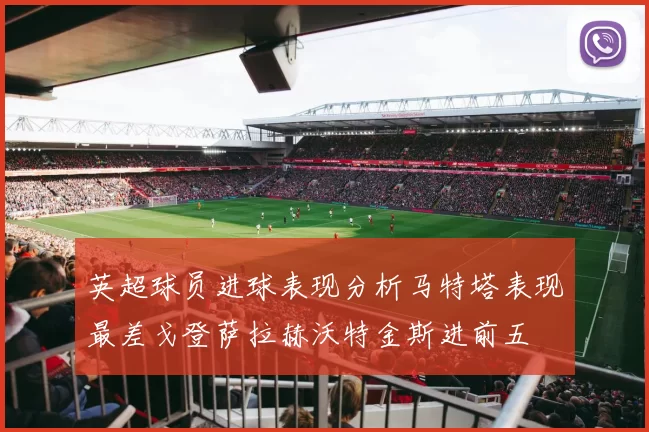 英超球员进球表现分析马特塔表现最差戈登萨拉赫沃特金斯进前五