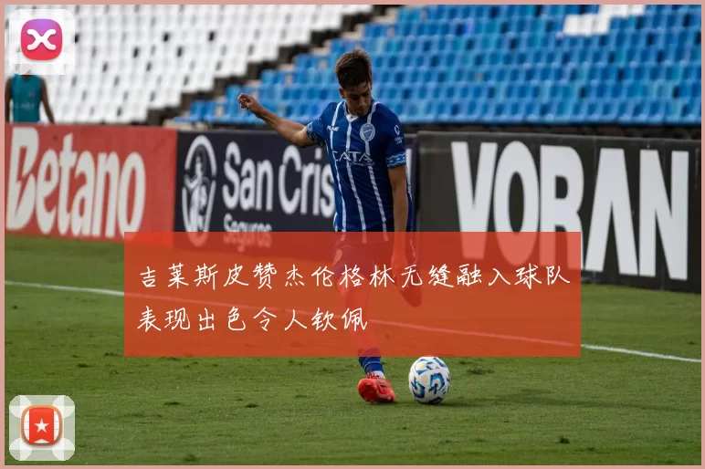 吉莱斯皮赞杰伦格林无缝融入球队表现出色令人钦佩