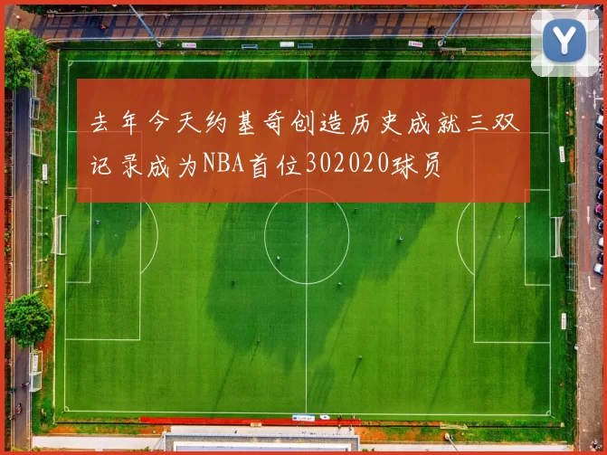 去年今天约基奇创造历史成就三双记录成为NBA首位302020球员