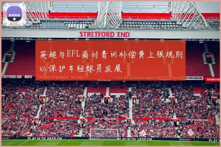 英超与EFL商讨青训补偿费上限规则以保护年轻球员发展