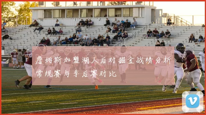 詹姆斯加盟湖人后对掘金战绩分析常规赛与季后赛对比