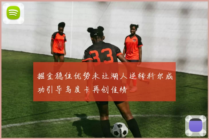 掘金稳住优势未让湖人逆转科尔成功引导乌度卡再创佳绩