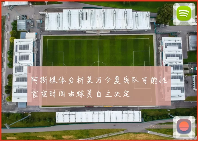 阿斯媒体分析莱万今夏离队可能性官宣时间由球员自主决定